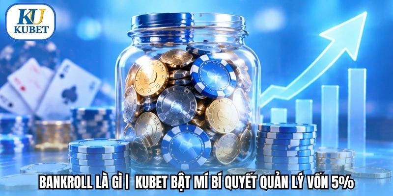 Bankroll Là Gì |  Kubet Bật Mí Bí Quyết Quản Lý Vốn 5%