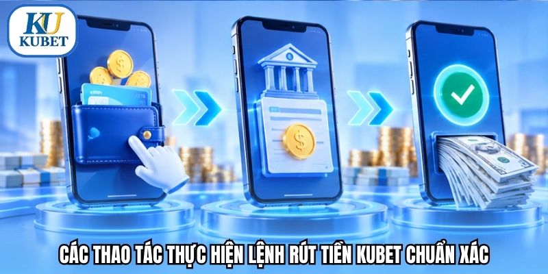 Các thao tác thực hiện lệnh rút tiền Kubet chuẩn xác