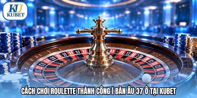 Cách Chơi Roulette Thành Công | Bàn Âu 37 Ô Tại Kubet