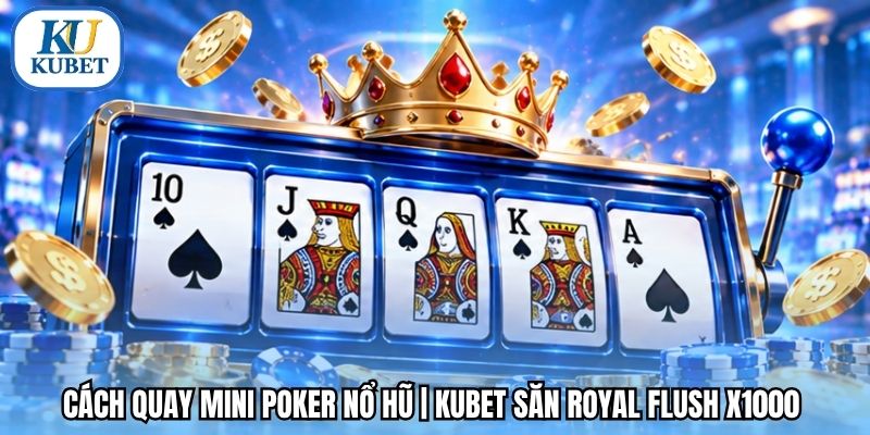 Cách Quay Mini Poker Nổ Hũ | Kubet Săn Royal Flush X1000 