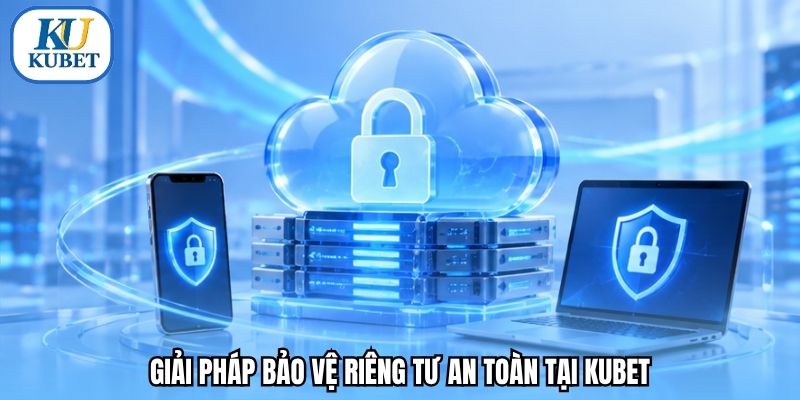 Giải pháp bảo vệ riêng tư an toàn tại Kubet