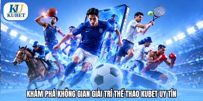 Khám phá không gian giải trí thể thao Kubet uy tín