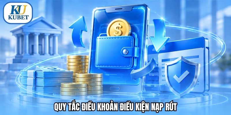 Quy tắc điều khoản điều kiện nạp rút