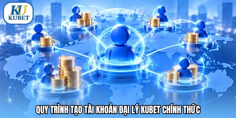 Quy trình tạo tài khoản đại lý Kubet chính thức