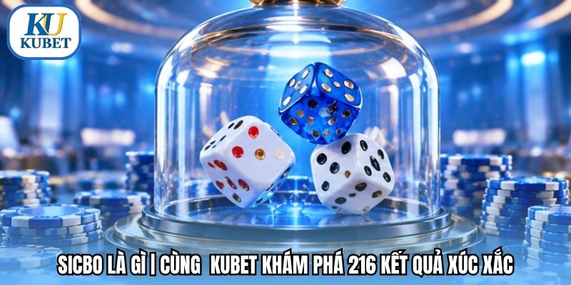 Sicbo Là Gì | Cùng  Kubet Khám Phá 216 Kết Quả Xúc Xắc