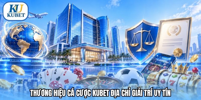 Thương hiệu cá cược Kubet địa chỉ giải trí uy tín