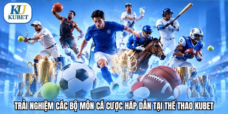 Trải nghiệm các bộ môn cá cược hấp dẫn tại thể thao Kubet