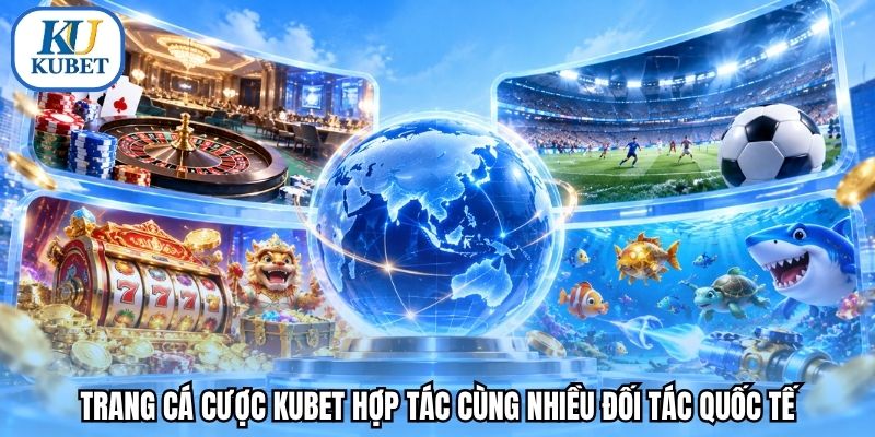 Trang cá cược Kubet hợp tác cùng nhiều đối tác quốc tế