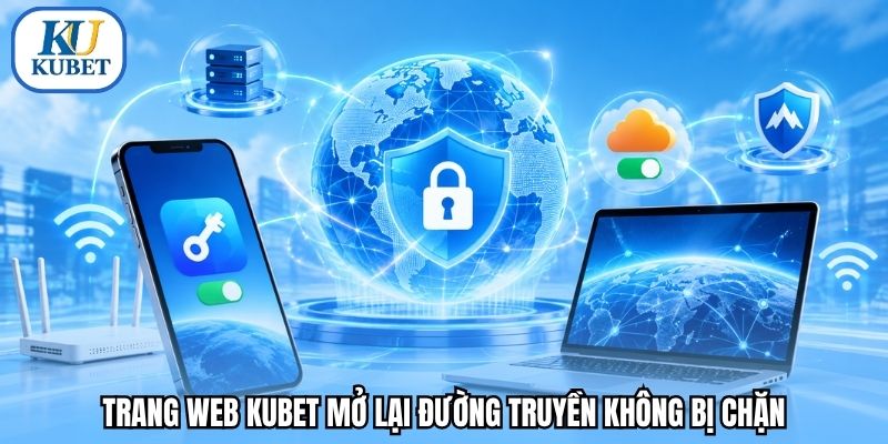 Trang web Kubet mở lại đường truyền không bị chặn