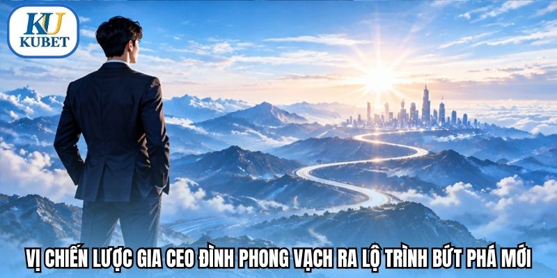 Vị chiến lược gia CEO Đình Phong vạch ra lộ trình bứt phá mới